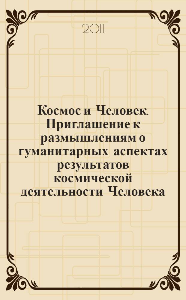 Космос и Человек. Приглашение к размышлениям о гуманитарных аспектах результатов космической деятельности Человека