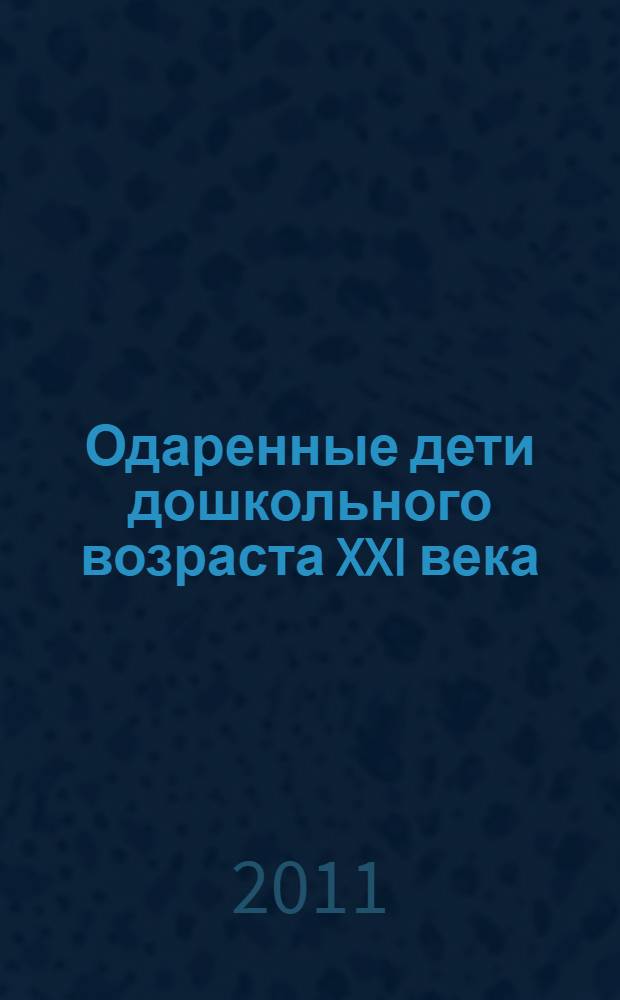 Одаренные дети дошкольного возраста XXI века: феномен, субкультура, нравственные ориентиры и перспективы развития : материалы международной научно-практической конференции (17-18 октября 2011 г.)