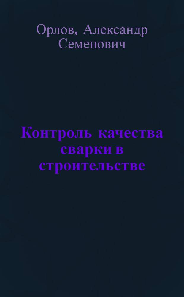 Контроль качества сварки в строительстве : учебное пособие : для студентов, обучающихся по направлению 270100 "Строительство"