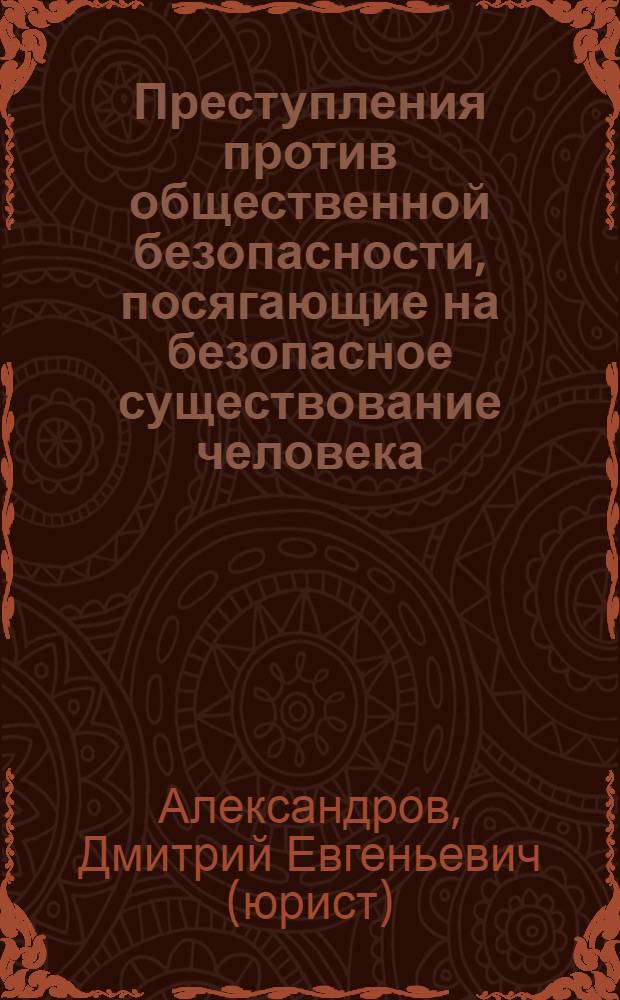 Преступления против общественной безопасности, посягающие на безопасное существование человека : монография