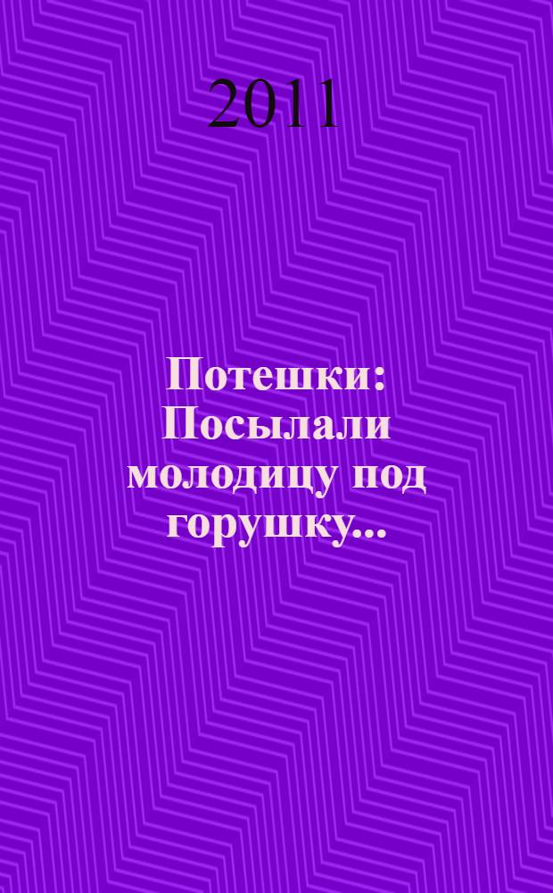 Потешки : Посылали молодицу под горушку ... : для чтения взрослыми детям