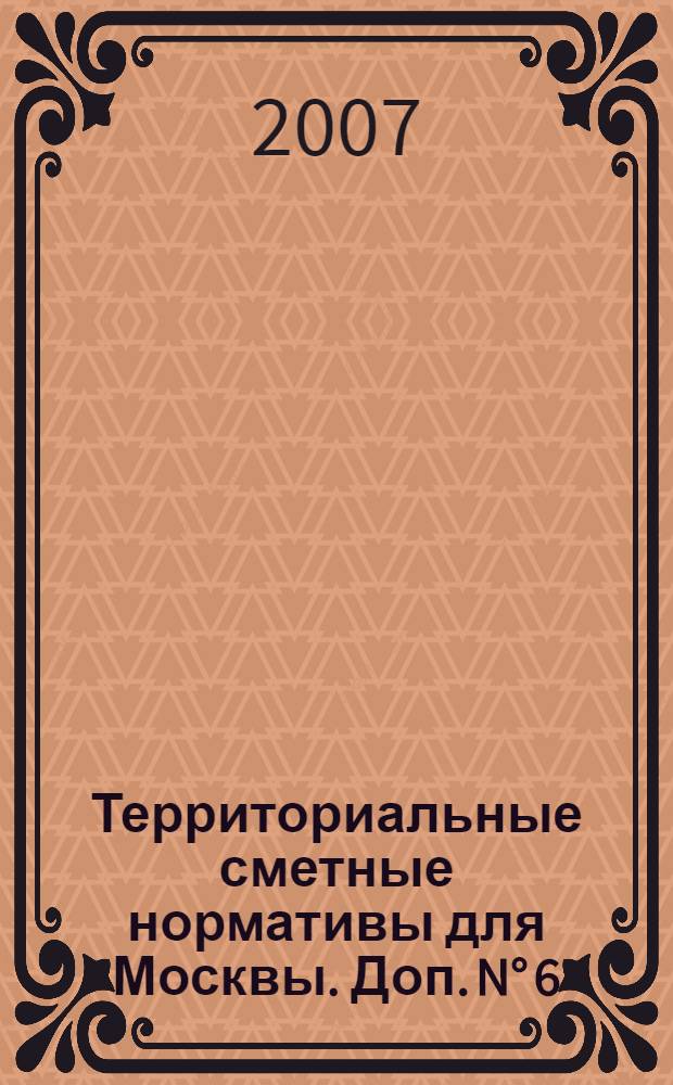 Территориальные сметные нормативы для Москвы. Доп. N° 6 : Территориальные сметные нормативы