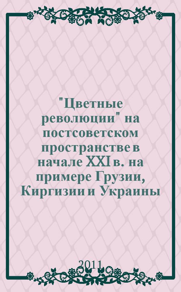 "Цветные революции" на постсоветском пространстве в начале XXI в. на примере Грузии, Киргизии и Украины : сравнительное исследование