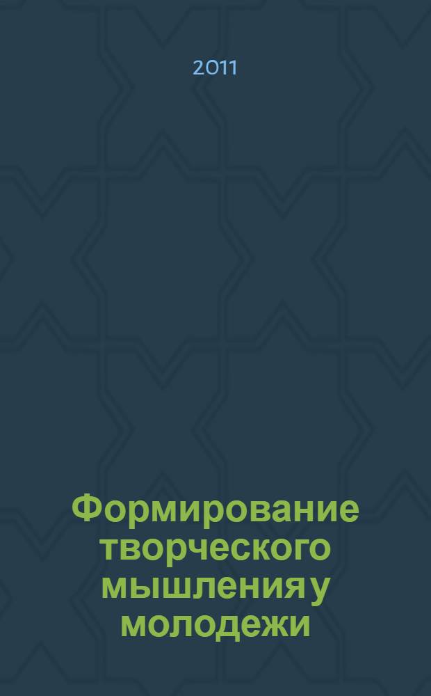 Формирование творческого мышления у молодежи : сборник статей по материалам IV региональной научно-практической конференции с международным участием "Формирование творческого мышления у молодежи"