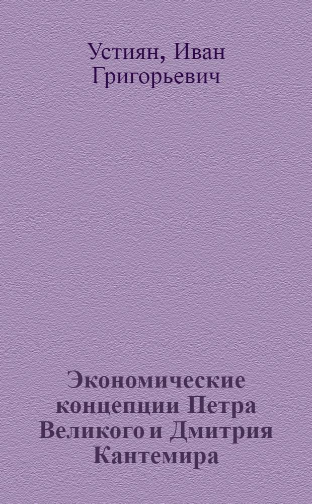 Экономические концепции Петра Великого и Дмитрия Кантемира : посвящается 335-летию со дня рождения Петра I Великого (1672 г.) и 335-летнему юбилею со дня рождения Дмитрия Кантемира (1673 г.)