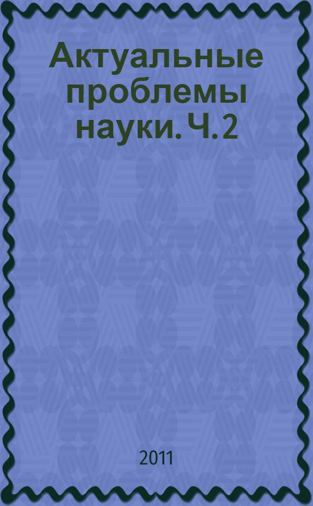 Актуальные проблемы науки. [Ч. 2]