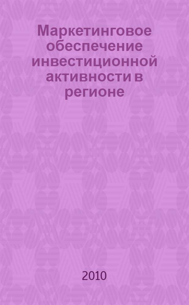 Маркетинговое обеспечение инвестиционной активности в регионе : монография