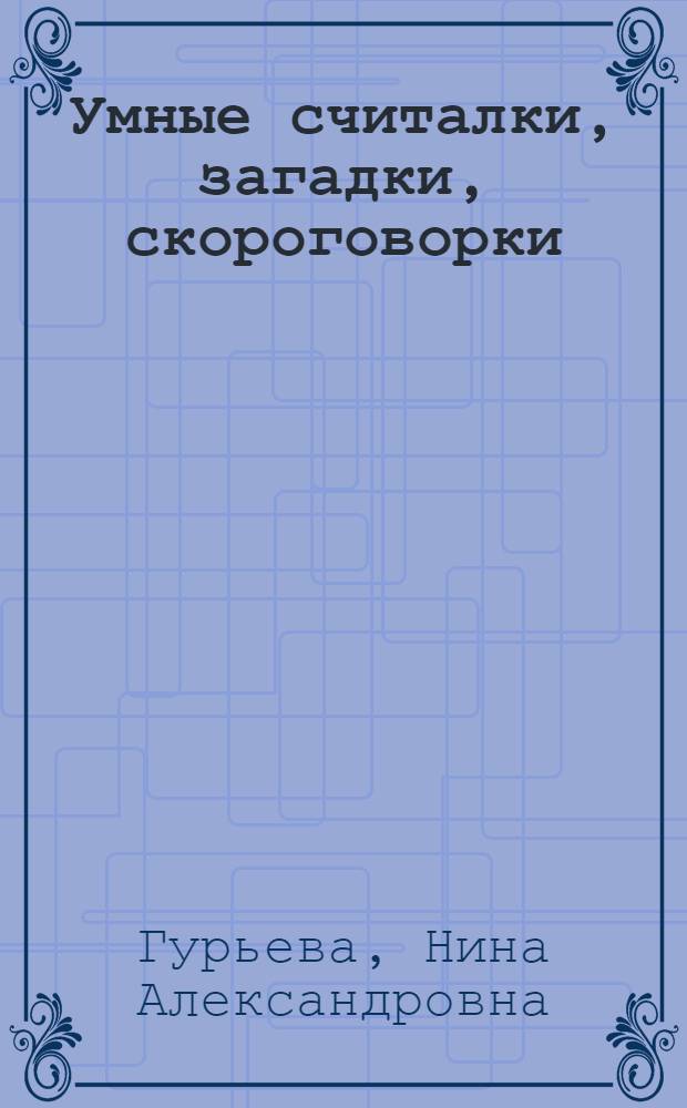 Умные считалки, загадки, скороговорки : развитие речи и интеллекта, тренировка памяти, закрепление правильного произношения : соответствует программе детского сада