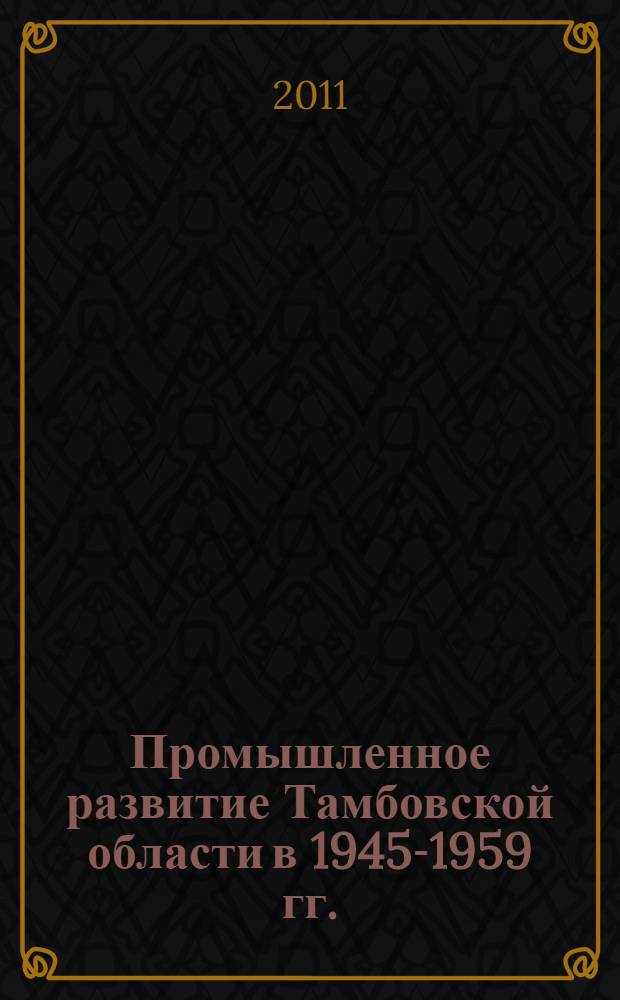 Промышленное развитие Тамбовской области в 1945-1959 гг. : автореферат диссертации на соискание ученой степени кандидата исторических наук : специальность 07.00.02 <Отечественная история>