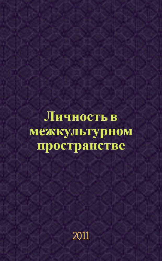 Личность в межкультурном пространстве : материалы VI Международной научно-практической конференции, Москва, 17-18 ноября 2011 г