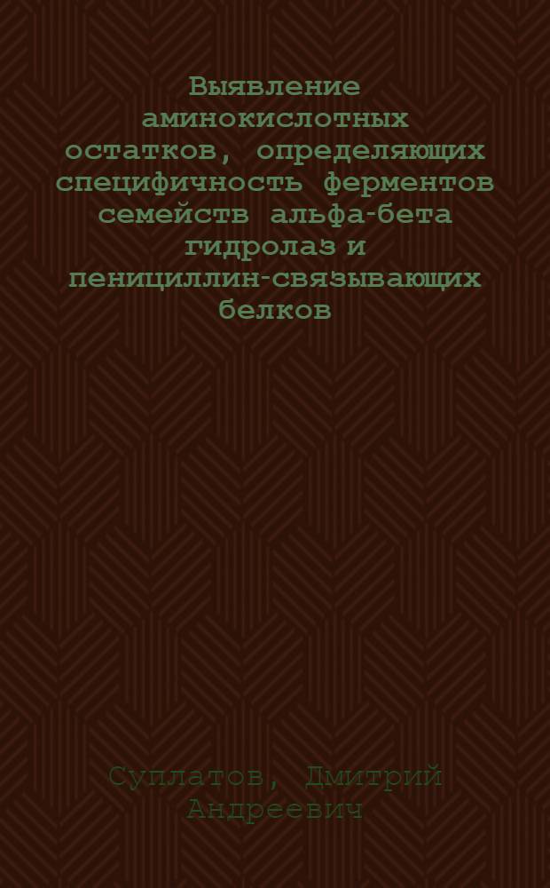 Выявление аминокислотных остатков, определяющих специфичность ферментов семейств альфа-бета гидролаз и пенициллин-связывающих белков, методами биоинформатического анализа : автореферат диссертации на соискание ученой степени кандидата химических наук : специальность 03.01.04 <Биохимия>