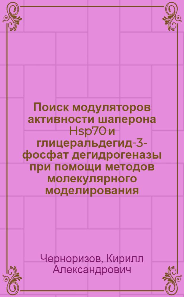 Поиск модуляторов активности шаперона Hsp70 и глицеральдегид-3-фосфат дегидрогеназы при помощи методов молекулярного моделирования : автореферат диссертации на соискание ученой степени кандидата химических наук : специальность 03.01.04 <Биохимия>