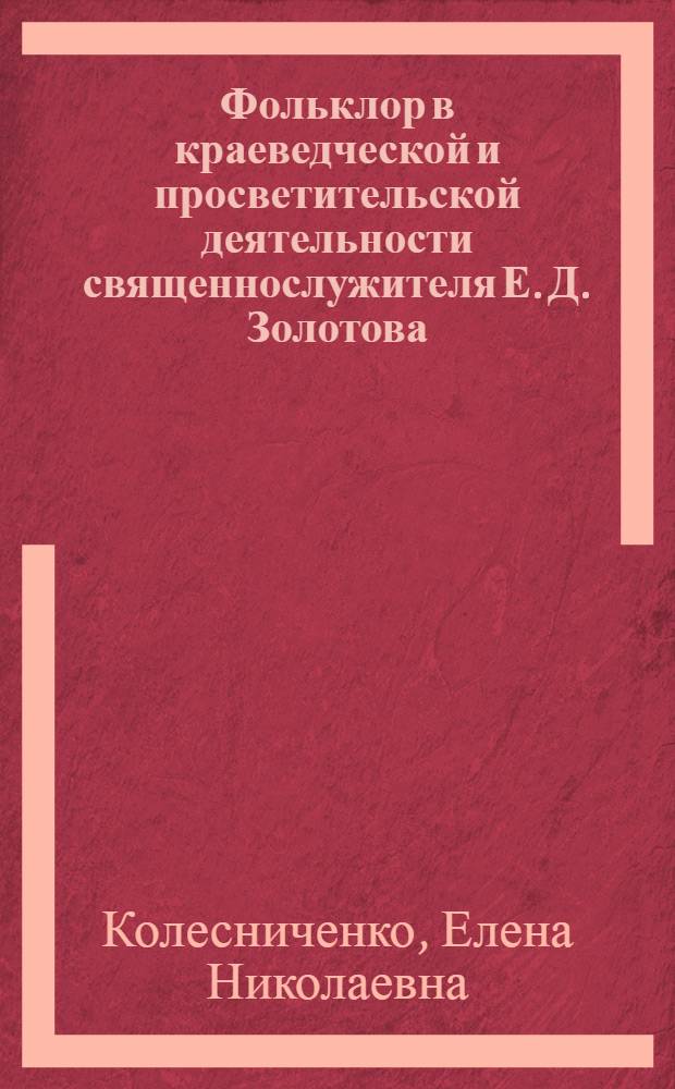 Фольклор в краеведческой и просветительской деятельности священнослужителя Е. Д. Золотова : автореферат диссертации на соискание ученой степени кандидата филологических наук : специальность 10.01.09 <Фольклористика>