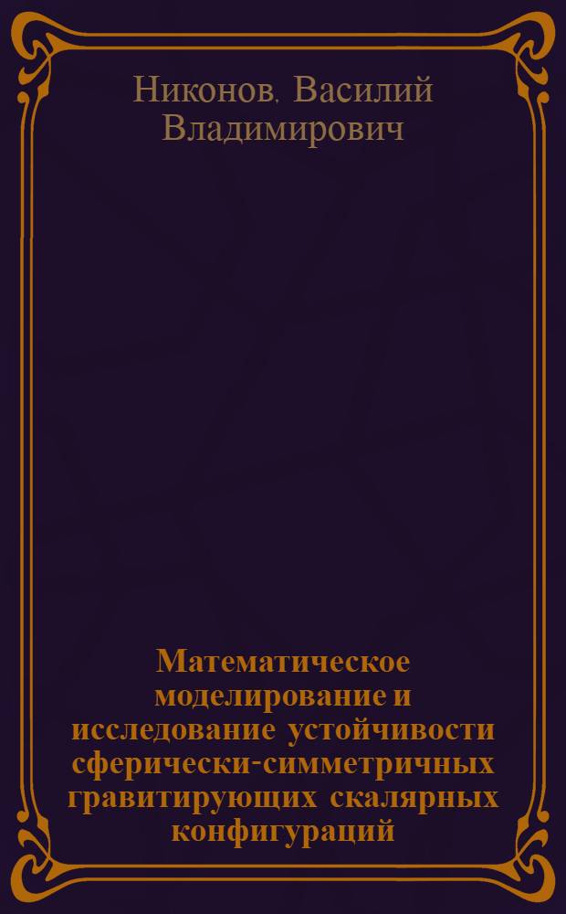 Математическое моделирование и исследование устойчивости сферически-симметричных гравитирующих скалярных конфигураций : автореферат диссертации на соискание ученой степени кандидата физико-математических наук : специальность 05.13.18 <Математическое моделирование, численные методы и комплексы программ>