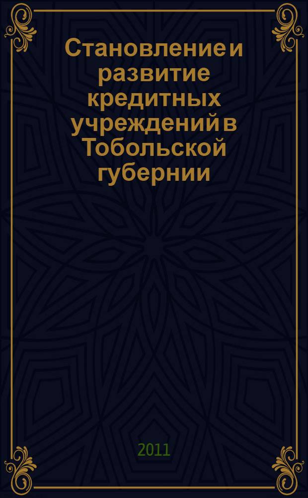 Становление и развитие кредитных учреждений в Тобольской губернии (1776-1917 гг.) : автореферат диссертации на соискание ученой степени доктора исторических наук : специальность 07.00.02 <Отечественная история>