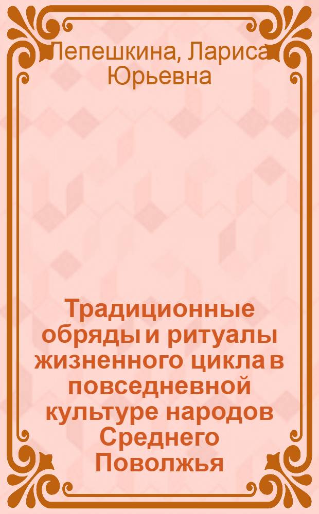 Традиционные обряды и ритуалы жизненного цикла в повседневной культуре народов Среднего Поволжья (XIX-XX вв.) : автореферат диссертации на соискание ученой степени кандидата исторических наук : специальность 24.00.01 <Теория и история культуры>