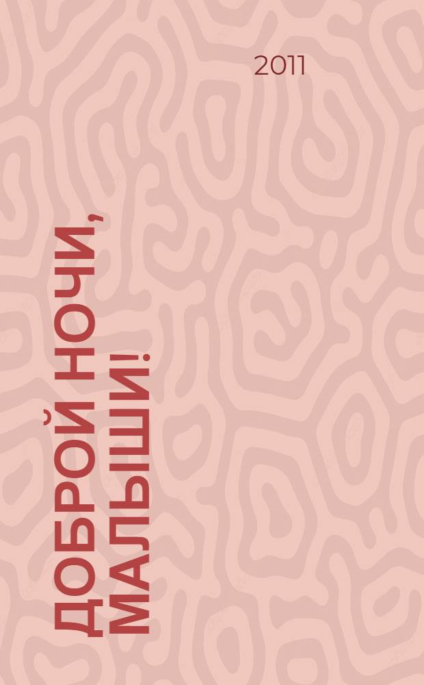 Доброй ночи, малыши! : маленькие сказки-беседы на сон грядущий и полезные советы родителям