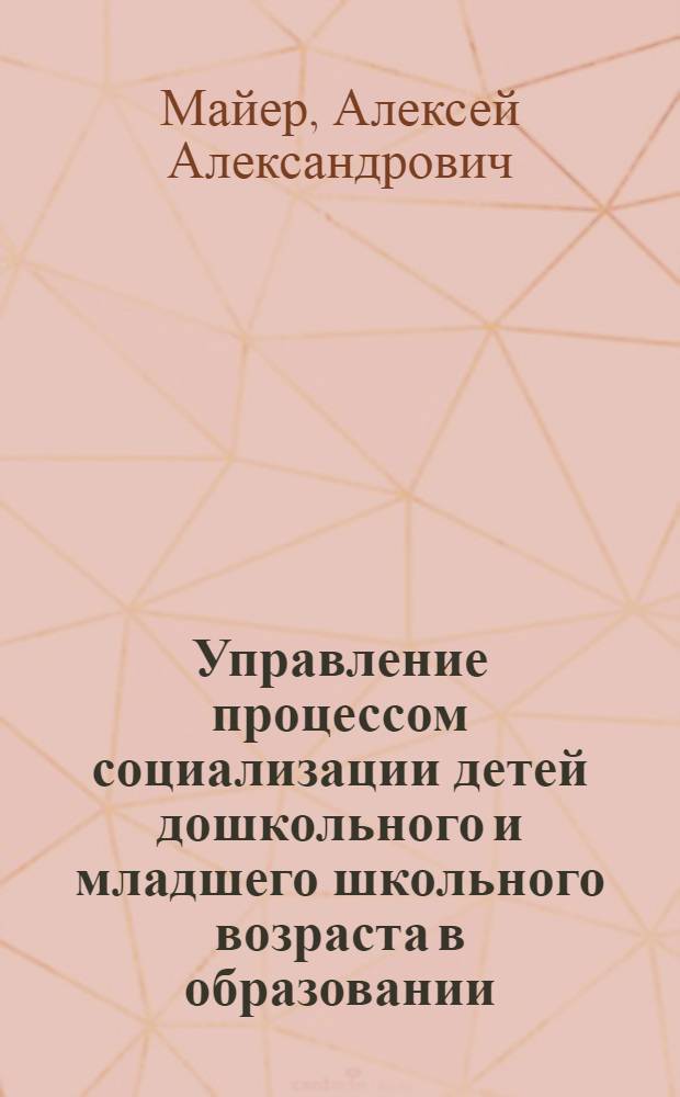 Управление процессом социализации детей дошкольного и младшего школьного возраста в образовании : автореферат диссертации на соискание ученой степени доктора педагогических наук : специальность 13.00.01 <Общая педагогика, история педагогики и образования>
