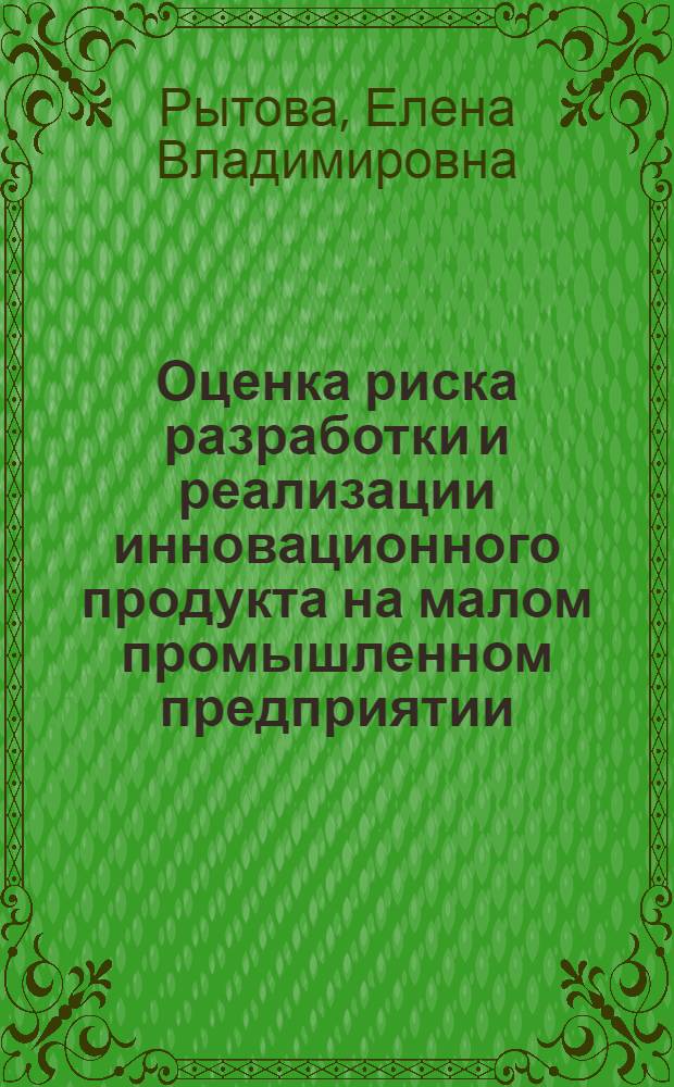 Оценка риска разработки и реализации инновационного продукта на малом промышленном предприятии : автореферат диссертации на соискание ученой степени кандидата экономических наук : специальность 08.00.05 <Экономика и управление народным хозяйством по отраслям и сферам деятельности>