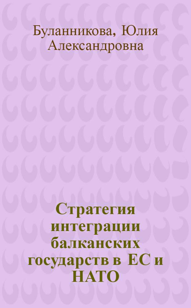 Стратегия интеграции балканских государств в ЕС и НАТО: сравнительный анализ (1989-2007 гг.) : автореферат диссертации на соискание ученой степени кандидата исторических наук : специальность 07.00.03 <Всеобщая история соответствующего периода>