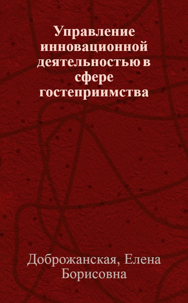 Управление инновационной деятельностью в сфере гостеприимства : автореферат диссертации на соискание ученой степени кандидата экономических наук : специальность 08.00.05 <Экономика и управление народным хозяйством по отраслям и сферам деятельности>