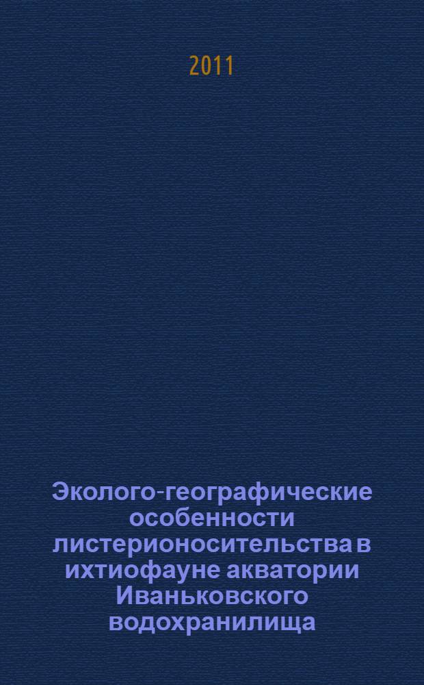 Эколого-географические особенности листерионосительства в ихтиофауне акватории Иваньковского водохранилища : автореферат диссертации на соискание ученой степени кандидата ветеринарных наук : специальность 06.02.02 <Ветеринарная микробиология, вирусология, эпизоотология, микология с микотоксикологией и иммунология>
