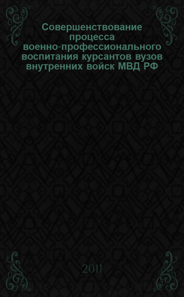 Совершенствование процесса военно-профессионального воспитания курсантов вузов внутренних войск МВД РФ : автореферат диссертации на соискание ученой степени кандидата педагогических наук : специальность 13.00.01 <Общая педагогика, история педагогики и образования>