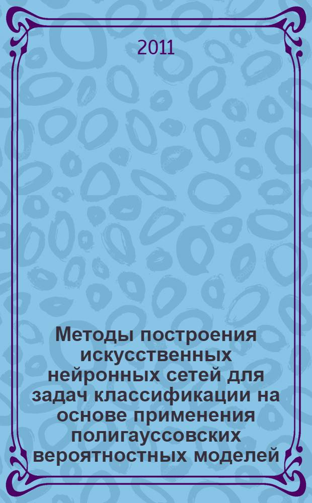Методы построения искусственных нейронных сетей для задач классификации на основе применения полигауссовских вероятностных моделей : автореферат диссертации на соискание ученой степени кандидата технических наук : специальность 05.13.01 <Системный анализ, управление и обработка информации по отраслям>