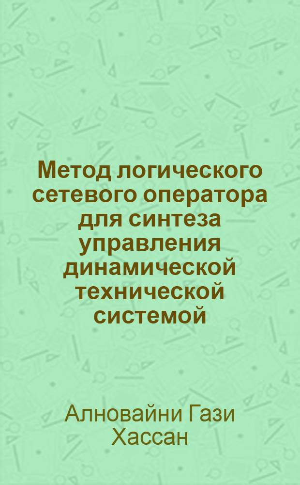Метод логического сетевого оператора для синтеза управления динамической технической системой : автореферат диссертации на соискание ученой степени кандидата технических наук : специальность 05.13.01 <Системный анализ, управление и обработка информации по отраслям>