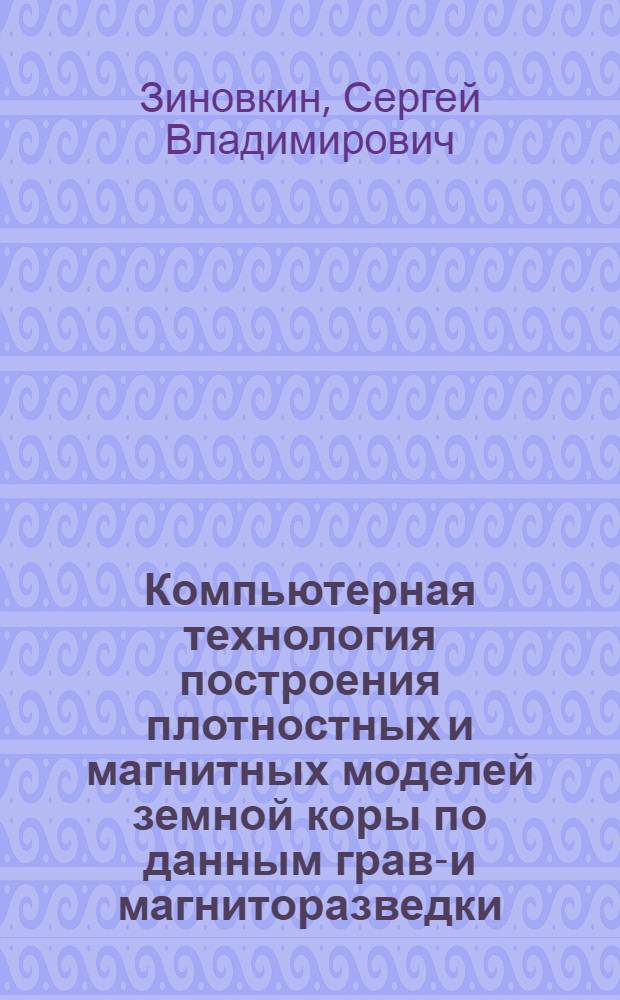 Компьютерная технология построения плотностных и магнитных моделей земной коры по данным грави- и магниторазведки : автореферат диссертации на соискание ученой степени кандидата технических наук : специальность 25.00.10 <Геофизика, геофизические методы поисков полезных ископаемых>