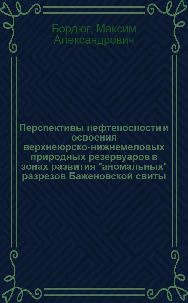 Перспективы нефтеносности и освоения верхнеюрско-нижнемеловых природных резервуаров в зонах развития "аномальных" разрезов Баженовской свиты (Широтное Приобье) : автореферат диссертации на соискание ученой степени кандидата геолого-минералогических наук : специальность 25.00.12 <Геология, поиски и разведка нефтяных и газовых месторождений>