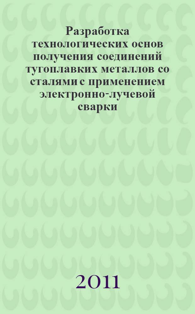Разработка технологических основ получения соединений тугоплавких металлов со сталями с применением электронно-лучевой сварки : автореферат диссертации на соискание ученой степени доктора технических наук : специальность 05.02.10 <Сварка, родственные процессы и технологии>