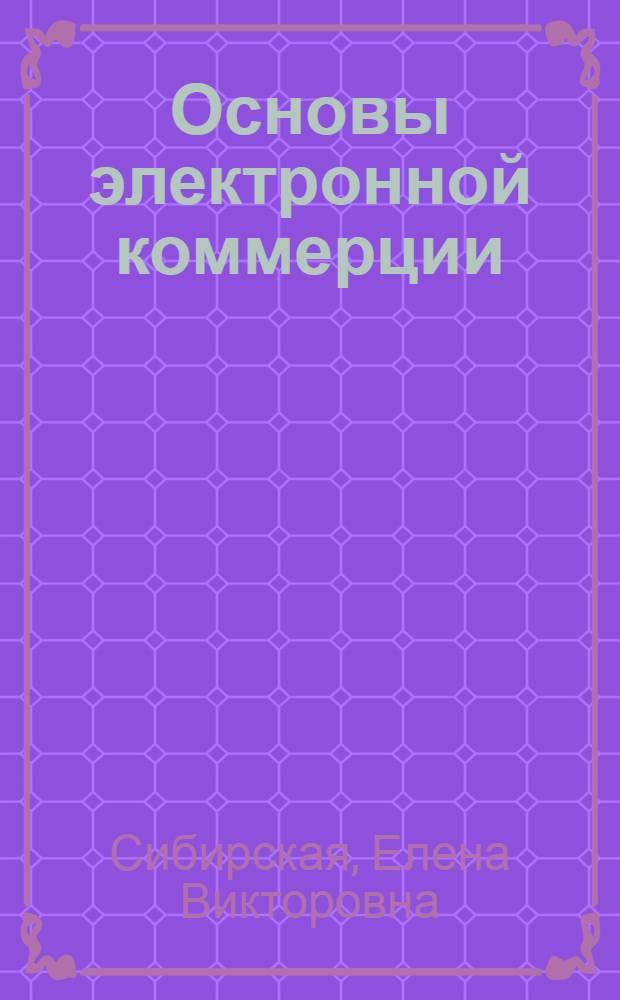 Основы электронной коммерции : учебное пособие для студентов высших учебных заведений, обучающихся по специальности 032401 "Реклама"
