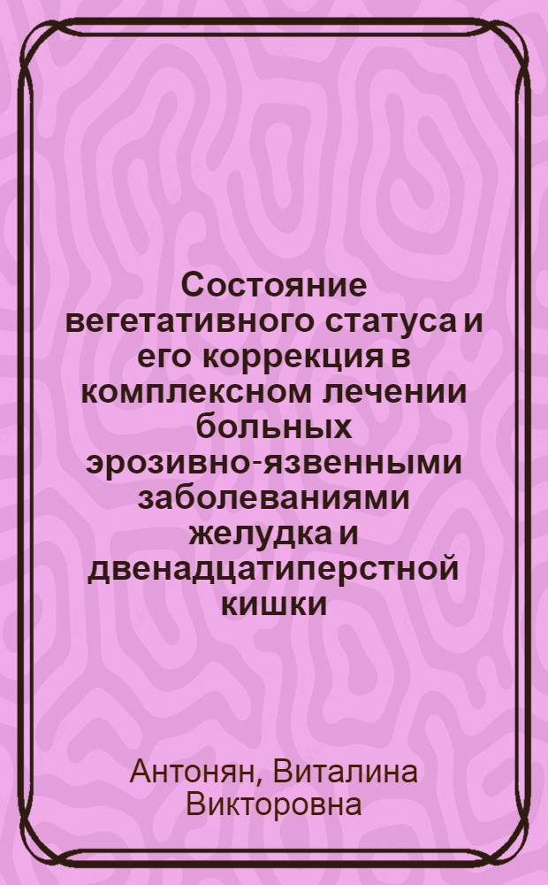 Состояние вегетативного статуса и его коррекция в комплексном лечении больных эрозивно-язвенными заболеваниями желудка и двенадцатиперстной кишки : автореферат диссертации на соискание ученой степени доктора медицинских наук : специальность 14.01.04 <Внутренние болезни>