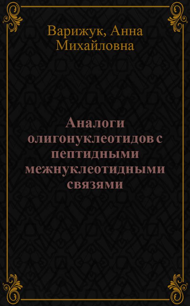 Аналоги олигонуклеотидов с пептидными межнуклеотидными связями : автореферат диссертации на соискание ученой степени кандидата химических наук : специальность 03.01.03 <Молекулярная биология>