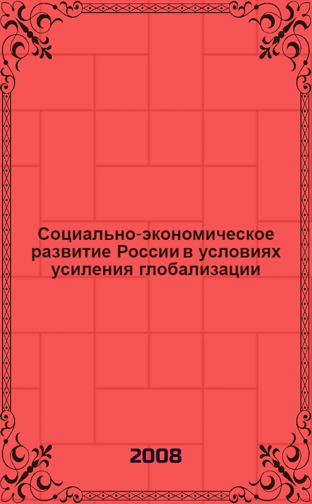 Социально-экономическое развитие России в условиях усиления глобализации : Всероссийская научно-практическая конференция, февраль 2008 г. : сборник статей