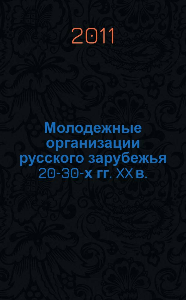 Молодежные организации русского зарубежья 20-30-х гг. XX в.: институционализация, идеология, деятельность : автореферат диссертации на соискание ученой степени кандидата исторических наук : специальность 07.00.02 <Отечественная история>