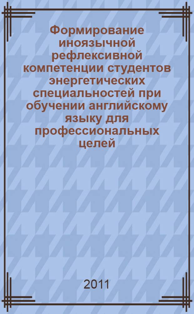 Формирование иноязычной рефлексивной компетенции студентов энергетических специальностей при обучении английскому языку для профессиональных целей : автореферат диссертации на соискание ученой степени кандидата педагогических наук : специальность 13.00.02 <Теория и методика обучения и воспитания по областям и уровням образования>
