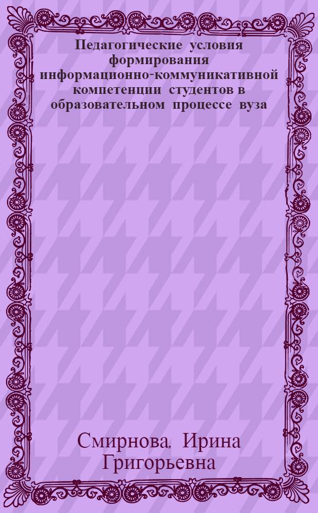 Педагогические условия формирования информационно-коммуникативной компетенции студентов в образовательном процессе вуза : автореферат диссертации на соискание ученой степени кандидата педагогических наук : специальность 13.00.01 <Общая педагогика, история педагогики и образования>