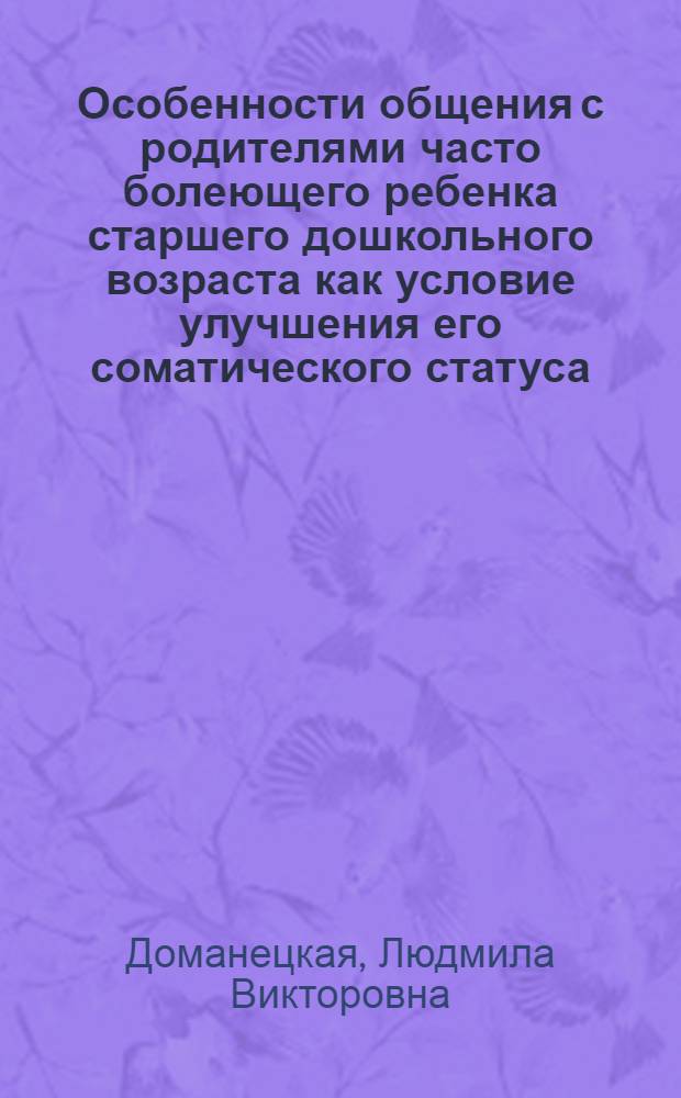 Особенности общения с родителями часто болеющего ребенка старшего дошкольного возраста как условие улучшения его соматического статуса : автореферат диссертации на соискание ученой степени кандидата психологических наук : специальность 19.00.04 <Медицинская психология>