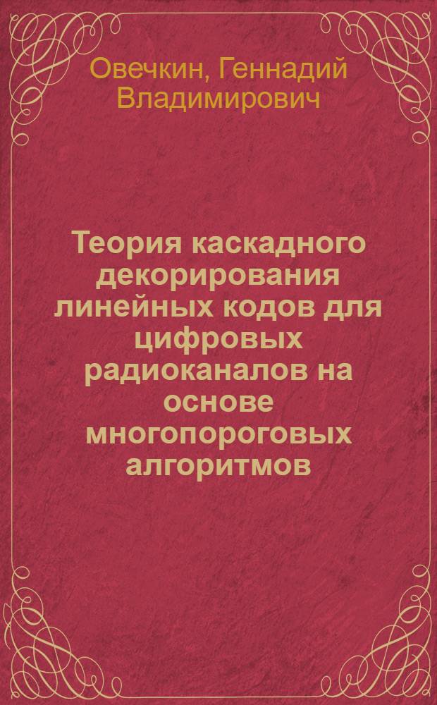 Теория каскадного декорирования линейных кодов для цифровых радиоканалов на основе многопороговых алгоритмов : автореферат диссертации на соискание ученой степени доктора технических наук : специальность 05.12.04 <Радиотехника, в том числе системы и устройства телевидения>