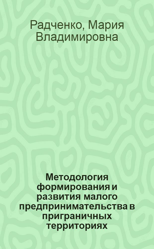 Методология формирования и развития малого предпринимательства в приграничных территориях : автореферат диссертации на соискание ученой степени доктора экономических наук : специальность 08.00.05 <Экономика и управление народным хозяйством по отраслям и сферам деятельности>
