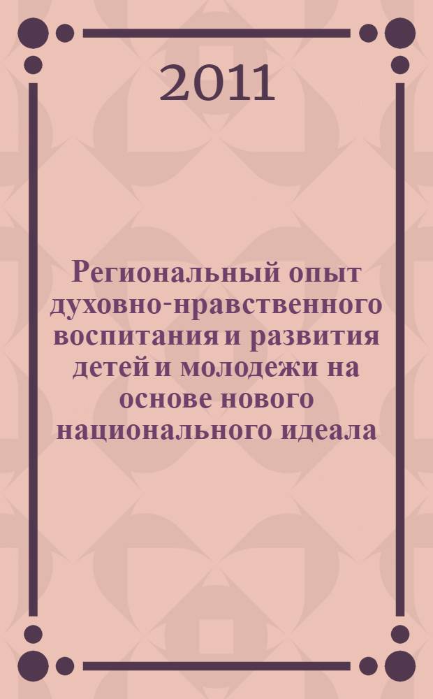Региональный опыт духовно-нравственного воспитания и развития детей и молодежи на основе нового национального идеала : материалы региональной научно-практической конференции, 27 октября 2011 года