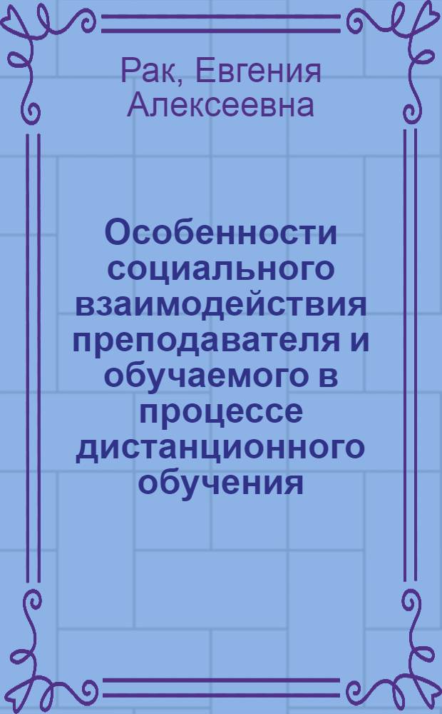 Особенности социального взаимодействия преподавателя и обучаемого в процессе дистанционного обучения : автореферат диссертации на соискание ученой степени кандидата социологических наук : специальность 22.00.04 <Социальная структура, социальные институты и процессы>