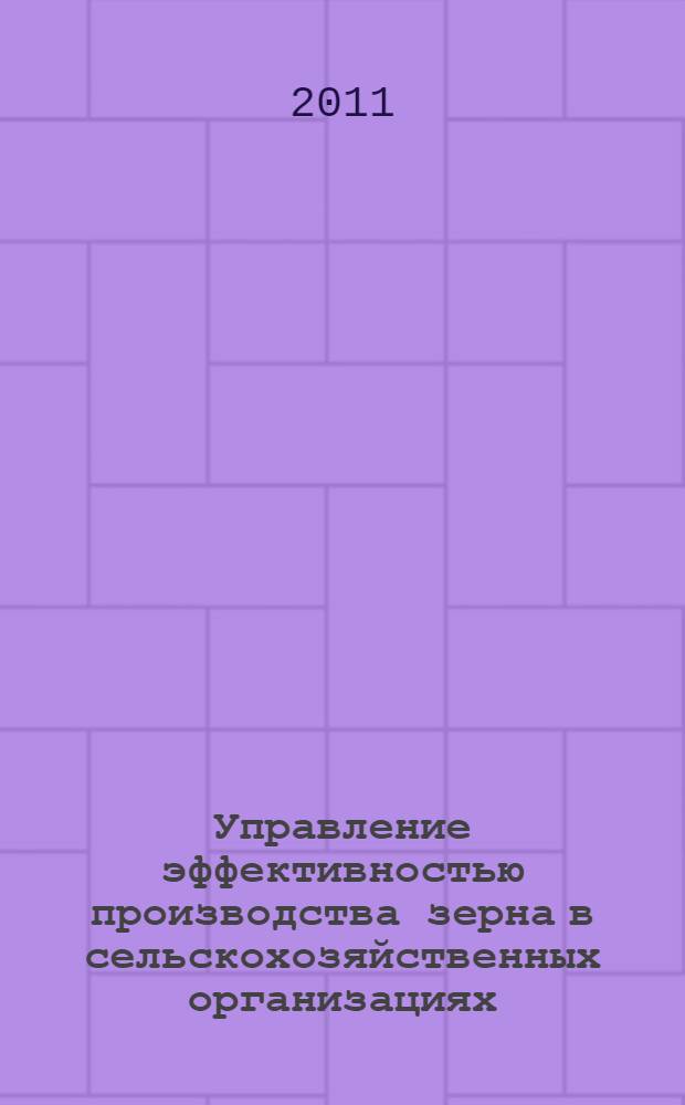 Управление эффективностью производства зерна в сельскохозяйственных организациях : автореферат диссертации на соискание ученой степени кандидата экономических наук : специальность 08.00.05 <Экономика и управление народным хозяйством по отраслям и сферам деятельности>