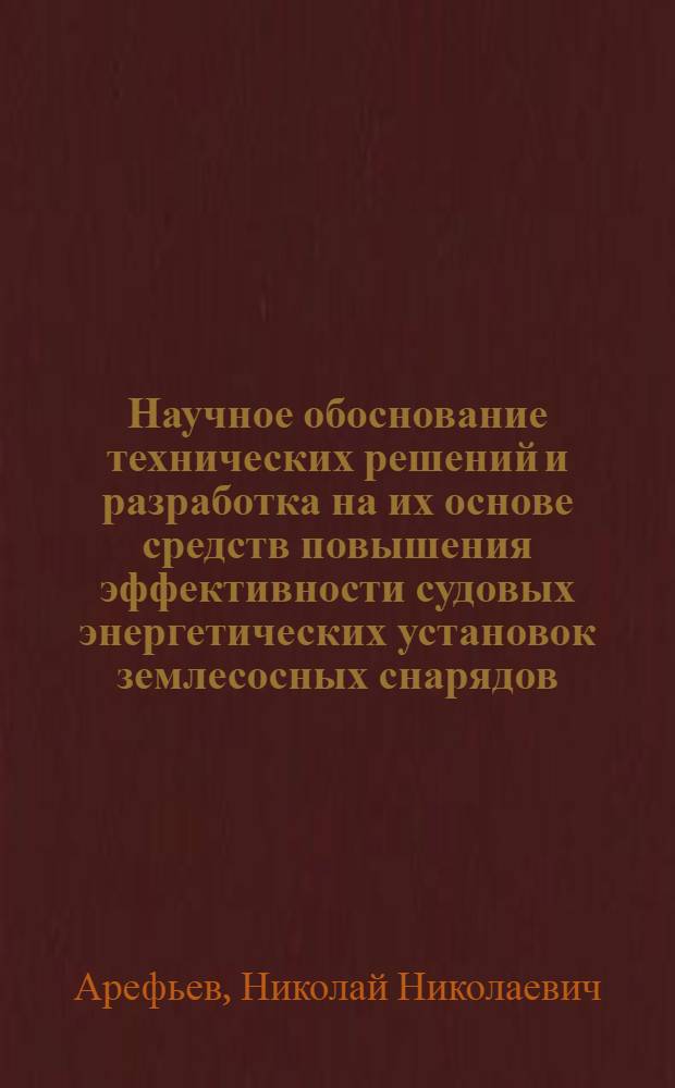 Научное обоснование технических решений и разработка на их основе средств повышения эффективности судовых энергетических установок землесосных снарядов : автореферат диссертации на соискание ученой степени доктора технических наук : специальность 05.08.05 <Судовые энергетические установки и их элементы главные и вспомогательные>