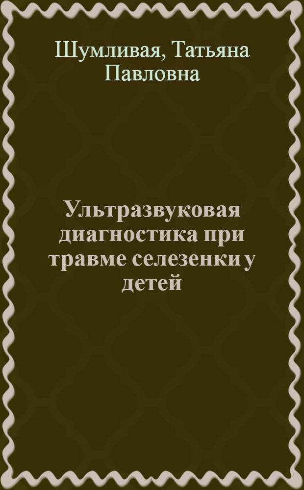 Ультразвуковая диагностика при травме селезенки у детей : автореферат диссертации на соискание ученой степени кандидата медицинских наук : специальность 14.01.13 <Лучевая диагностика, лучевая терапия>