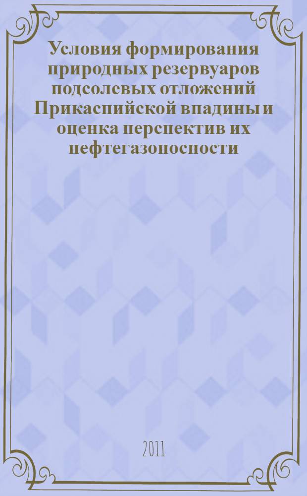 Условия формирования природных резервуаров подсолевых отложений Прикаспийской впадины и оценка перспектив их нефтегазоносности : автореферат диссертации на соискание ученой степени доктора геолого-минералогических наук : специальность 25.00.12 <Геология, поиски и разведка нефтяных и газовых месторождений>