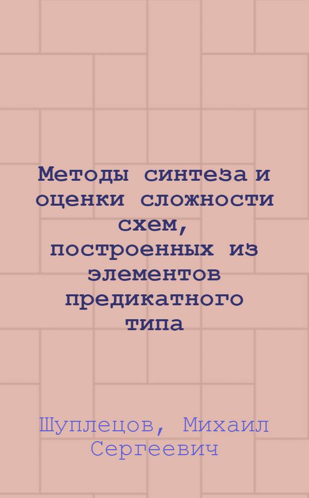 Методы синтеза и оценки сложности схем, построенных из элементов предикатного типа : автореферат диссертации на соискание ученой степени кандидата физико-математических наук : специальность 01.01.09 <Дискретная математика и математическая кибернетика>