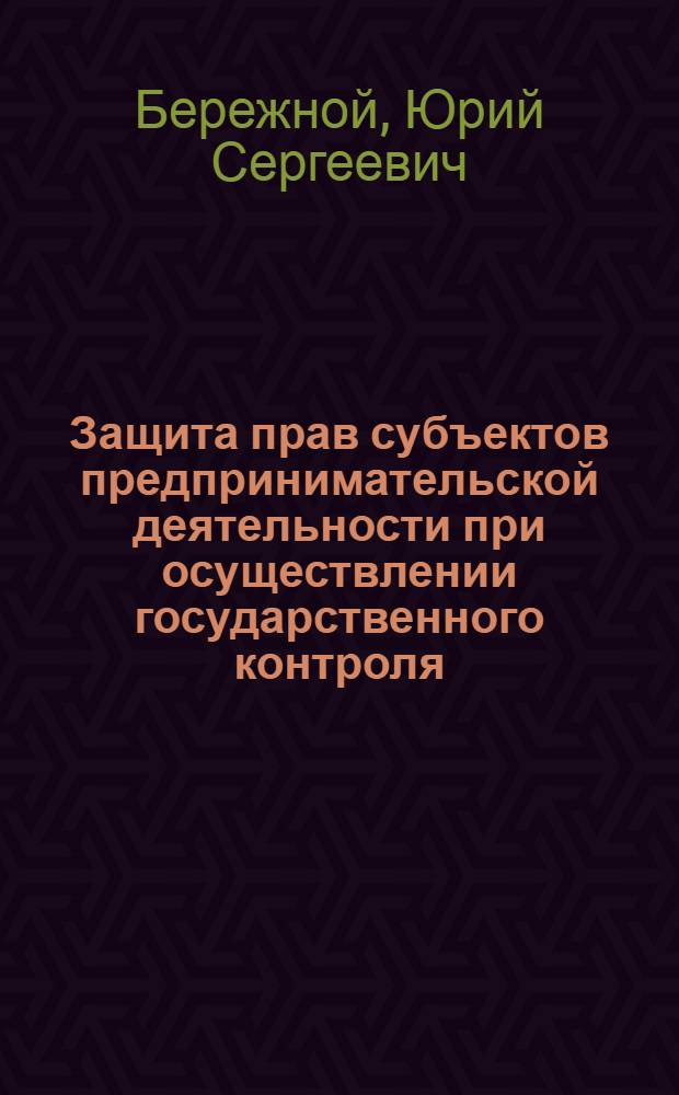 Защита прав субъектов предпринимательской деятельности при осуществлении государственного контроля (надзора) : автореферат диссертации на соискание ученой степени кандидата юридических наук : специальность 12.00.03 <Гражданское право; предпринимательское право; семейное право; международное частное право>